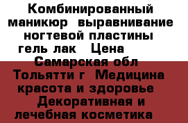 Комбинированный маникюр  выравнивание ногтевой пластины  гель лак › Цена ­ 300 - Самарская обл., Тольятти г. Медицина, красота и здоровье » Декоративная и лечебная косметика   